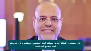 إجازة رسمية.. القطاع الخاص يستعد ليوم الخميس 4 سبتمبر بإجازة مدفوعة الأجر لجميع الموظفين